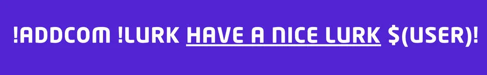 !addcom !lurk Have a nice lurk $(user)!