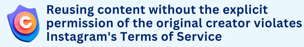 Reusing content without the explicit permission of the original creator violates Instagram's Terms of Service